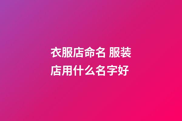 衣服店命名 服装店用什么名字好-第1张-店铺起名-玄机派